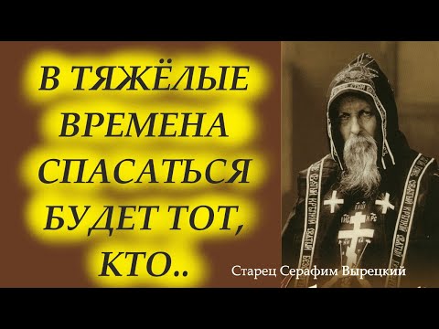 Видео: В ТЯЖЁЛЫЕ ВРЕМЕНА СПАСАТЬСЯ БУДЕТ ТОТ, КТО...Старец Серафим Вырецкий