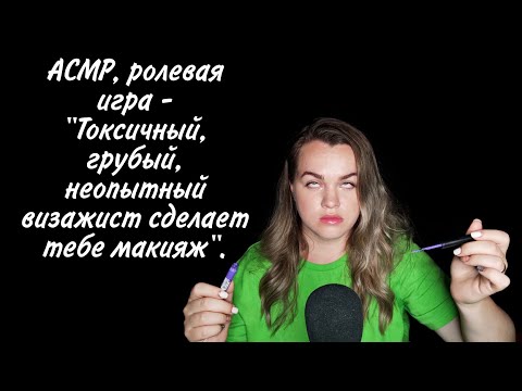 Видео: АСМР, ролевая игра - "Токсичный, грубый, неопытный визажист сделает тебе макияж".