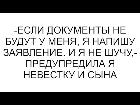 Видео: -Если документы не будут у меня, я напишу заявление. И я не шучу,- предупредила я невестку и сына