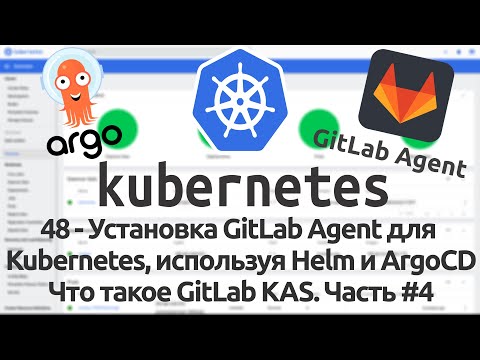 Видео: 48 - Установка GitLab Agent для Kubernetes, используя Helm и ArgoCD. Что такое GitLab KAS. Часть #4