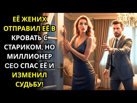Видео: ЕЁ ЖЕНИХ ОТПРАВИЛ ЕЁ В КРОВАТЬ С СТАРИКОМ, НО МИЛЛИОНЕР CEO СПАС ЕЁ И ИЗМЕНИЛ СУДЬБУ!