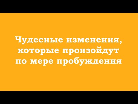 Видео: Чудесные изменения, которые произойдут по мере пробуждения