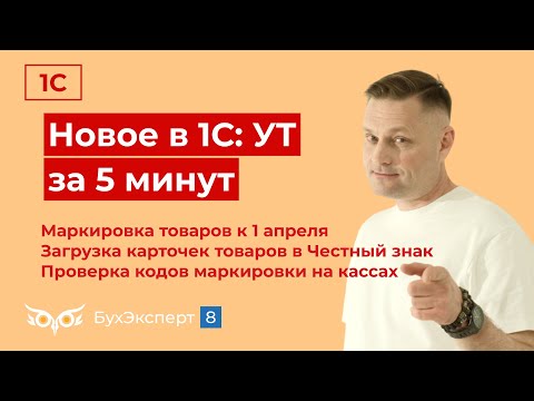 Видео: Новое в 1С УТ за 5 мин. Маркировка товаров к 1 апреля, загрузка карточек товаров в Честный знак и др
