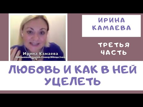 Видео: Ирина Камаева. Любовь и как в ней уцелеть. Третья часть семинара (2016 год)