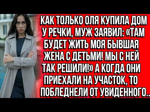 Видео: Как только Оля купила дом у речки муж заявил: Там будет жить моя бывшая жена с детьми! Мы так решили
