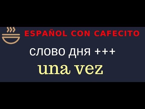 Видео: Испанский язык под кофеёк. Слово дня - una vez.