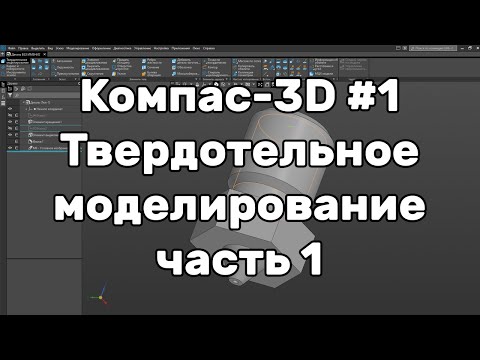 Видео: Компас 3D Урок 1. Твердотельное моделирование