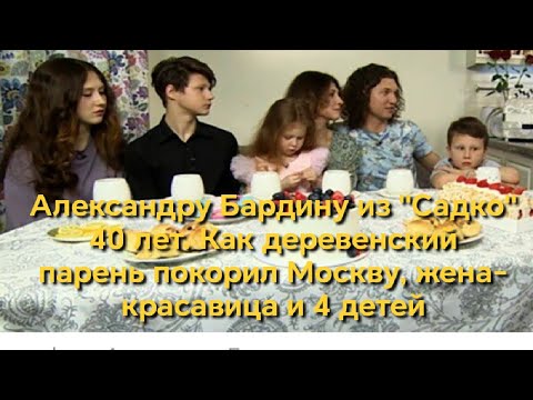 Видео: Александру Бардину из «САДко» 40 лет  Как деревенский парень покорил Москву, жена красавица, 4 детей