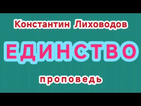 Видео: ЕДИНСТВО (Константин Лиховодов, проповедь).