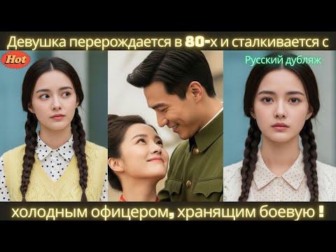 Видео: Девушка перерождается в 80-х и сталкивается с холодным офицером, хранящим боевую тайну #дорама #2025