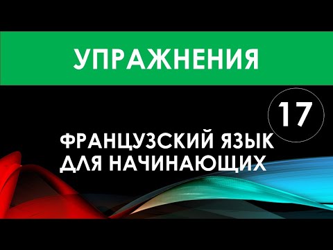 Видео: Французский язык для начинающих — Урок №17 (Упражнения)