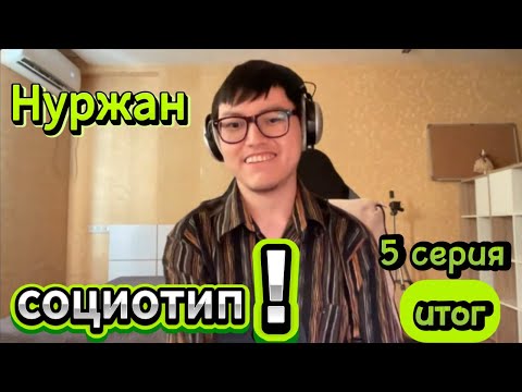 Видео: Социотип Нуржана! 5 серия, итог