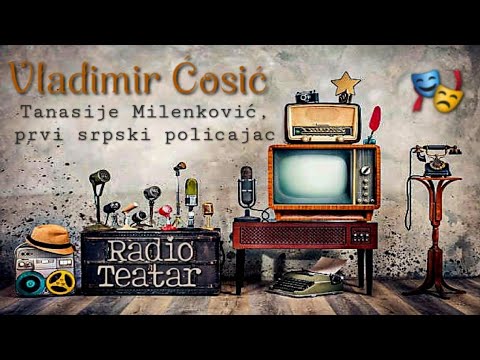 Видео: Vladimir Ćosić - Tanasije Milenković, prvi srpski policajac (radio drama, радио драма)