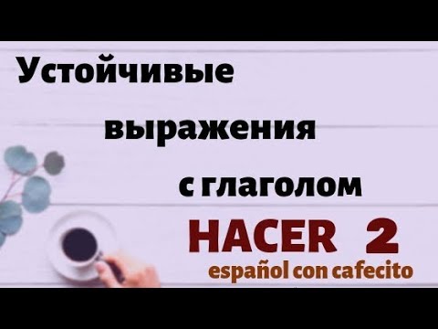 Видео: Испанский язык под кофеёк. Устойчивые выражения с глаголом HACER 2..