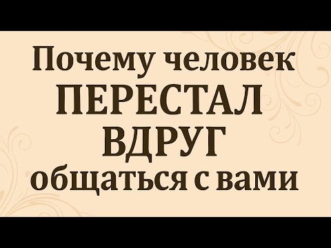 Видео: ПОЧЕМУ ЧЕЛОВЕК ВНЕЗАПНО  ПРЕКРАТИЛ ОБЩЕНИЕ С ВАМИ