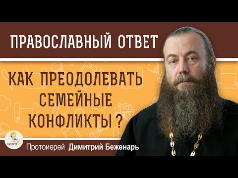 Видео: Как преодолевать СЕМЕЙНЫЕ КОНФЛИКТЫ ?  Протоиерей Димитрий Беженарь