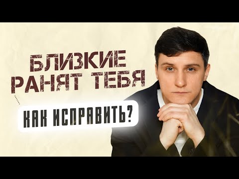 Видео: Близкие ранят тебя. Как это исправить?