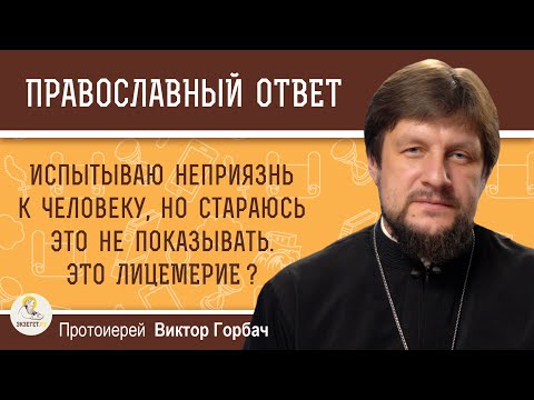 Видео: Испытываю неприязнь к человеку, но стараюсь это не показывать.  Это лицемерие?  Прот. Виктор Горбач