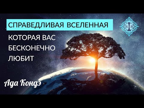 Видео: СПРАВЕДЛИВАЯ ВСЕЛЕННАЯ И ЕЁ БЕСКОНЕЧНАЯ ЛЮБОВЬ К ВАМ. Ада Кондэ