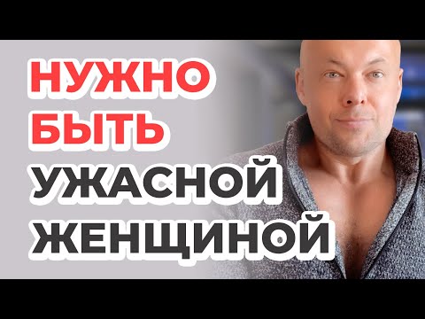 Видео: НУЖНО БЫТЬ УЖАСНОЙ ЖЕНЩИНОЙ
