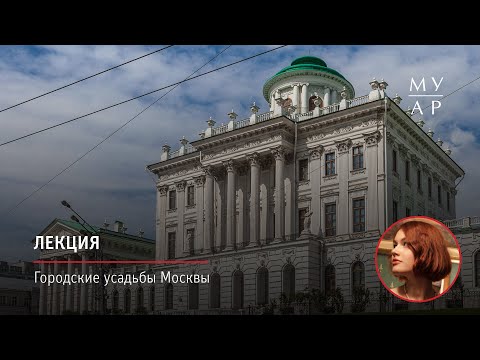 Видео: Лекция Софьи Панфиловой «Городские усадьбы Москвы»