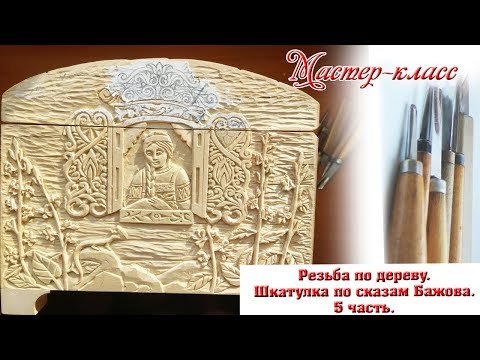 Видео: #5. Резьба шкатулки по сказам Павла Бажова. 5 часть.