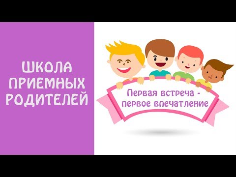 Видео: Школа приемных родителей. "Первая встреча - первое впечатление"
