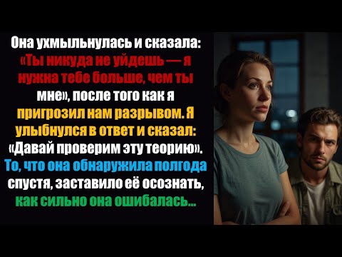 Видео: Она ухмыльнулась и сказала: «Ты никуда не пойдёшь — я тебе нужна больше, чем ты мне», после того как