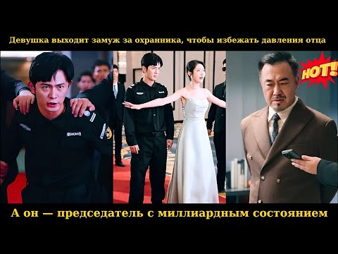 Видео: Девушка выходит замуж за охранника, чтобы избежать давления отца, а он — председатель с миллиардным