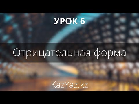 Видео: Урок 6 - ОТРИЦАТЕЛЬНАЯ ФОРМА - самоучитель казахского языка
