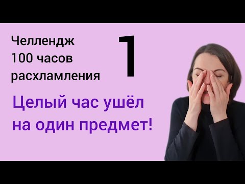 Видео: Вот так расхламляться не надо - 100 часов расхламления - первый час