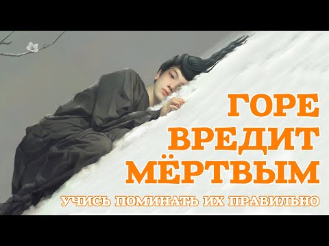 Видео: Горе вредит умершим! Как правильно поминать мертвых и зачем это нужно?