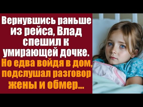 Видео: Вернувшись раньше из рейса, Влад спешил к умирающей дочке  Но едва войдя в дом, подслушал разгов