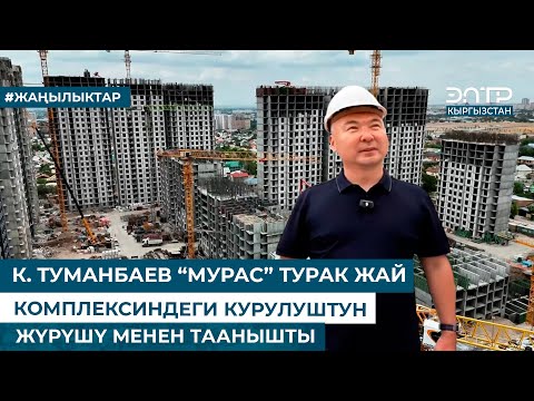 Видео: К. ТУМАНБАЕВ “МУРАС” ТУРАК ЖАЙ КОМПЛЕКСИНДЕГИ КУРУЛУШТУН ЖҮРҮШҮ МЕНЕН ТААНЫШТЫ