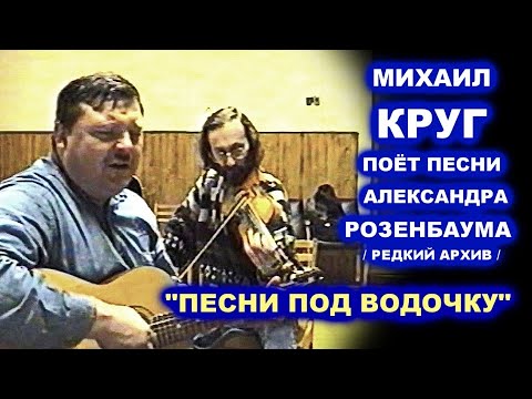 Видео: МИХАИЛ КРУГ ПОЁТ ПЕСНИ АЛЕКСАНДРА РОЗЕНБАУМА - РЕДКИЙ АРХИВ 1999