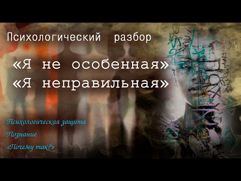 Видео: Я не особенная.Я неправильная. Познание. Психологические защиты. Почему так? Психологический разбор.