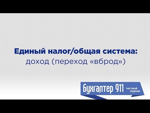 Видео: Единый налог/общая система: доход (переход «вброд»). Урок от Бухгалтер911