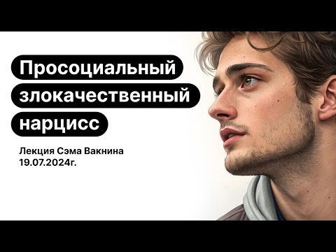 Видео: Просоциальный злокачественный нарцисс. Лекция Сэма Вакнина