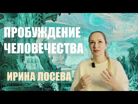 Видео: ПРОБУЖДЕНИЕ ЧЕЛОВЕЧЕСТВА  ИРИНА ЛОСЕВА