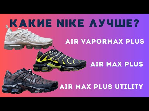 Видео: Сравнение культовых моделей Nike: Air Max Plus, Air Max Plus Utility и VaporMax Plus в новых цветах