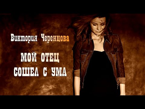 Видео: Виктория Черенцова -  Мой отец сошел с ума