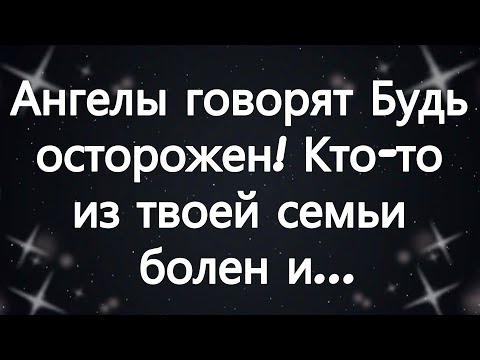 Видео: Ангелы говорят Будь осторожен! Кто то из твоей семьи болен и...