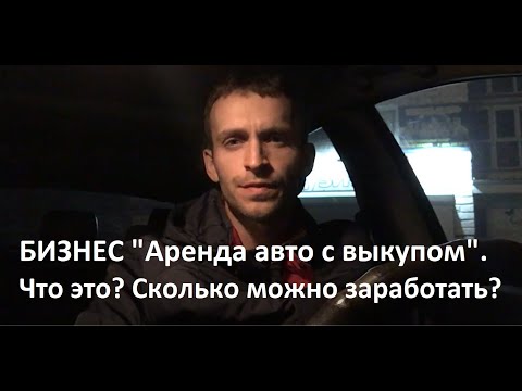 Видео: Бизнес «Аренда авто с выкупом», Что это ? Сколько можно зарабатывать ?
