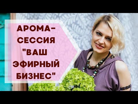 Видео: Арома-сессия "Ваш эфирный бизнес" | Галина Колосова Ароматерапия