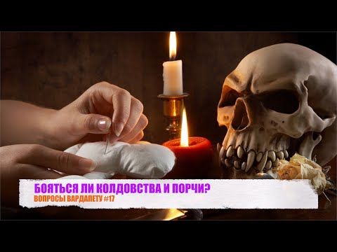 Видео: БОЯТЬСЯ ЛИ КОЛДОВСТВА И ПОРЧИ? ВОПРОСЫ ВАРДАПЕТУ #17