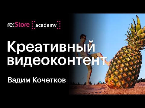 Видео: Создание креативного видеоконтента . Вадим Кочетков (Академия re:Store)