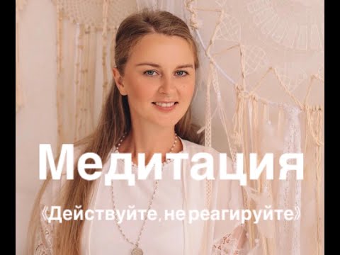 Видео: Медитация «Действуйте, не реагируйте»