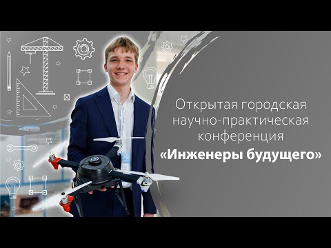 Видео: Открытая городская научно-практическая конференция «Инженеры будущего»