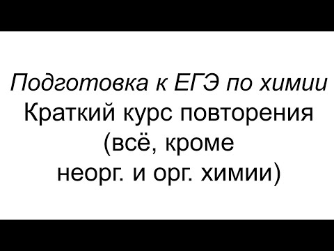 Видео: Повторение для ЕГЭ (всё, кроме неорг. и орг. химии)