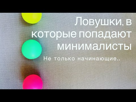 Видео: Минимализм: ловушки в которые мы попадаем и ошибки, которые совершаем..